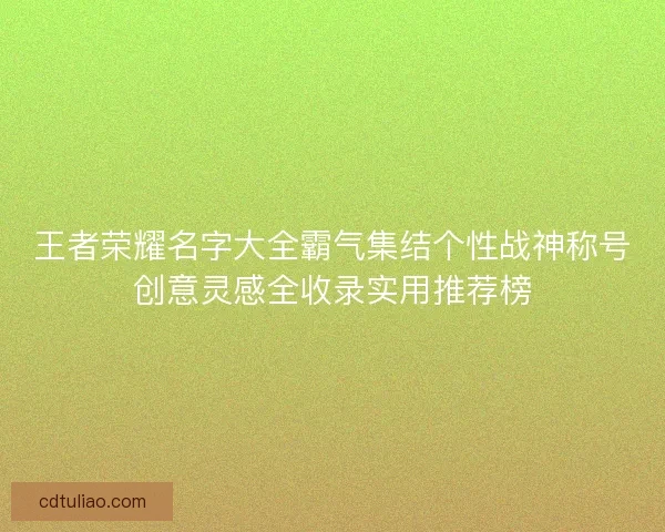 王者荣耀名字大全霸气集结个性战神称号创意灵感全收录实用推荐榜