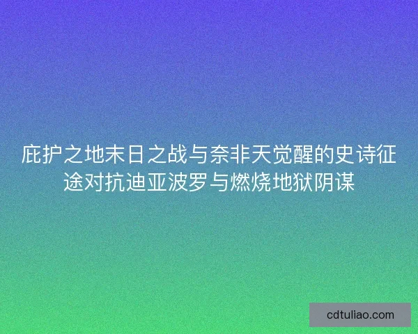 庇护之地末日之战与奈非天觉醒的史诗征途对抗迪亚波罗与燃烧地狱阴谋