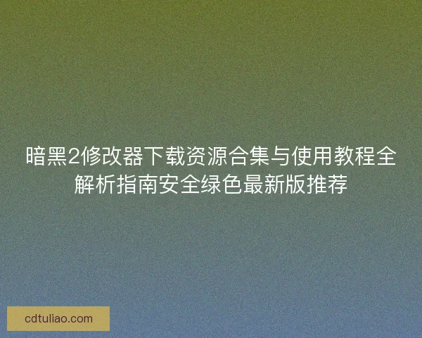 暗黑2修改器下载资源合集与使用教程全解析指南安全绿色最新版推荐