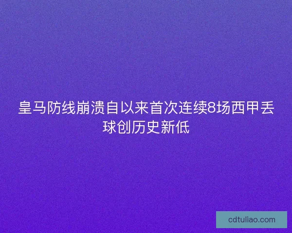 皇马防线崩溃自以来首次连续8场西甲丢球创历史新低