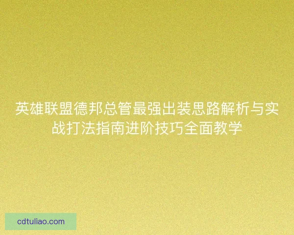 英雄联盟德邦总管最强出装思路解析与实战打法指南进阶技巧全面教学