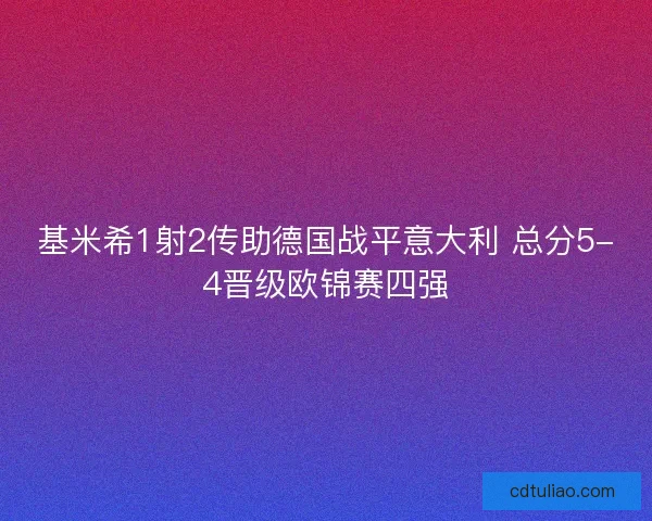 基米希1射2传助德国战平意大利 总分5-4晋级欧锦赛四强