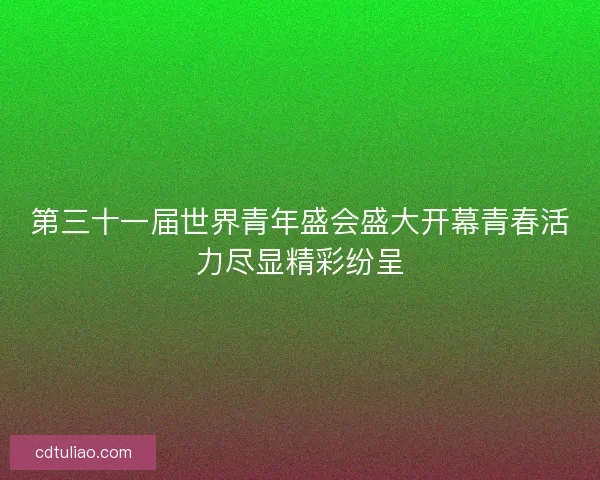 第三十一届世界青年盛会盛大开幕青春活力尽显精彩纷呈