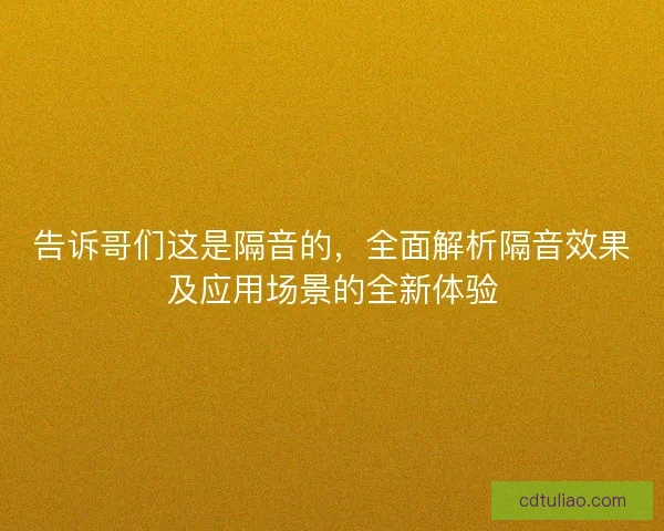 告诉哥们这是隔音的，全面解析隔音效果及应用场景的全新体验