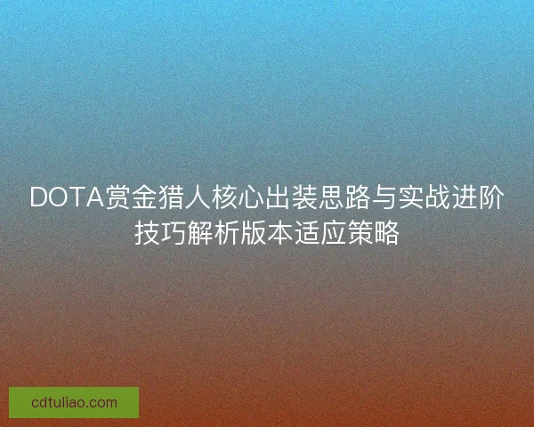 DOTA赏金猎人核心出装思路与实战进阶技巧解析版本适应策略 DOTA赏金猎人核心出装思路与实战进阶技巧解析版本适应策略